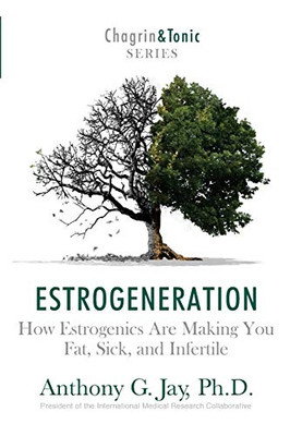 Estrogeneration: How Estrogenics Are Making You Fat, Sick, And Infertile (Chagrin & Tonic)