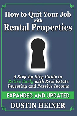 How To Quit Your Job With Rental Properties: Expanded And Updated, A Step-By-Step Guide To Retire Early With Real Estate Investing And Passive Income