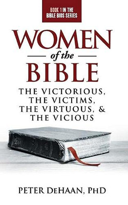 Women Of The Bible: The Victorious, The Victims, The Virtuous, And The Vicious (Bible Bios)