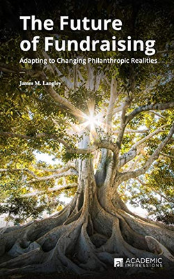 The Future Of Fundraising: Adapting To Changing Philanthropic Realities (Fundraising Guides For University Leaders)