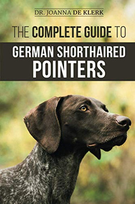 The Complete Guide To German Shorthaired Pointers: History, Behavior, Training, Fieldwork, Traveling, And Health Care For Your New Gsp Puppy