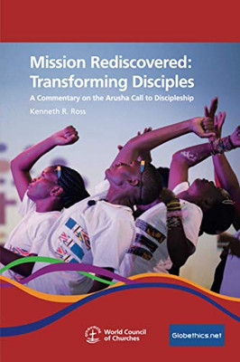 Mission Rediscovered: Transforming Disciples: A Commentary On The Arusha Call To Discipleship (Globethics.Net Co-Publications & Other)