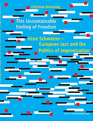 This Uncontainable Feeling Of Freedom: Ir?¿Ne Schweizer - European Jazz And The Politics Of Improvisation