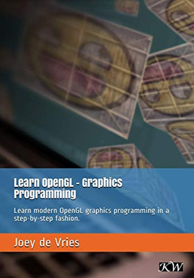 Learn Opengl: Learn Modern Opengl Graphics Programming In A Step-By-Step Fashion.