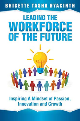 Leading The Workforce Of The Future: Inspiring A Mindset Of Passion, Innovation And Growth - Paperback