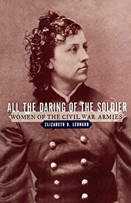 All The Daring Of The Soldier: Women Of The Civil War Armies