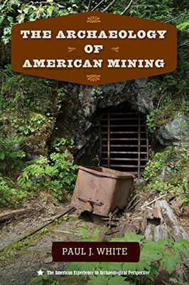 The Archaeology of American Mining (The American Experience in Archaeological Perspective)