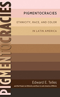 Pigmentocracies: Ethnicity, Race, And Color In Latin America