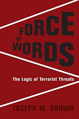 Force of Words: The Logic of Terrorist Threats (Columbia Studies in Terrorism and Irregular Warfare)