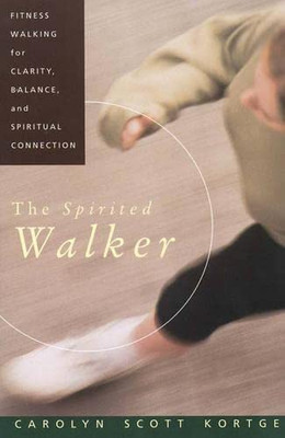 The Spirited Walker: Fitness Walking For Clarity, Balance, And Spiritual Connection