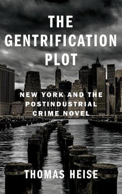 The Gentrification Plot: New York And The Postindustrial Crime Novel (Literature Now)
