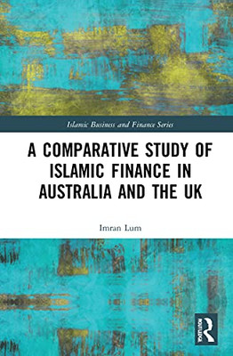 A Comparative Study Of Islamic Finance In Australia And The Uk (Islamic Business And Finance Series)