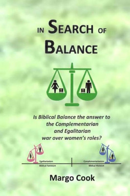 In Search of Balance: Is Biblical Balance the answer to the Complementarian and Egalitarian war over women's roles?