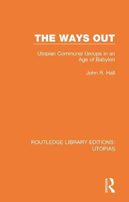 The Ways Out: Utopian Communal Groups In An Age Of Babylon (Routledge Library Editions: Utopias)