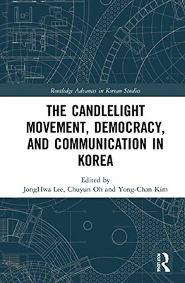 The Candlelight Movement, Democracy, And Communication In Korea (Routledge Advances In Korean Studies)