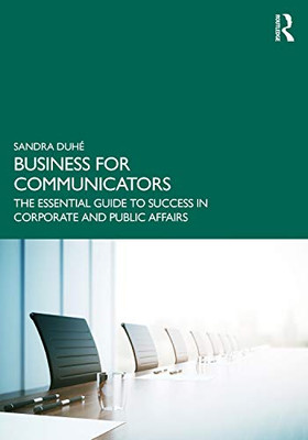 Business For Communicators: The Essential Guide To Success In Corporate And Public Affairs