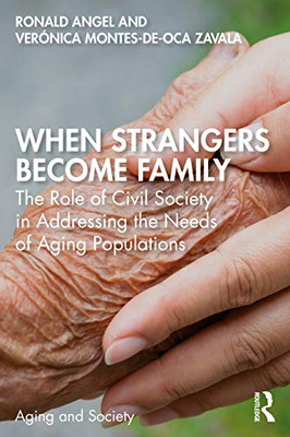 When Strangers Become Family: The Role Of Civil Society In Addressing The Needs Of Aging Populations (Aging And Society)