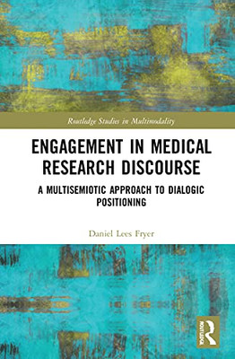 Engagement In Medical Research Discourse: A Multisemiotic Approach To Dialogic Positioning (Routledge Studies In Multimodality)