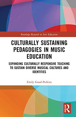 Culturally Sustaining Pedagogies In Music Education: Expanding Culturally Responsive Teaching To Sustain Diverse Musical Cultures And Identities (Routledge Research In Arts Education)