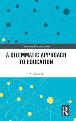 A Dilemmatic Approach To Education: Exploring A New Model Of Educational Theory (Theorizing Education)