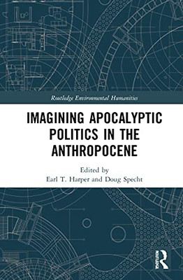 Imagining Apocalyptic Politics In The Anthropocene (Routledge Environmental Humanities)