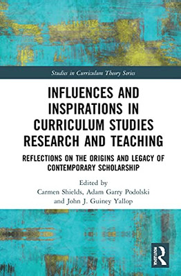Influences And Inspirations In Curriculum Studies Research And Teaching: Reflections On The Origins And Legacy Of Contemporary Scholarship (Studies In Curriculum Theory Series)