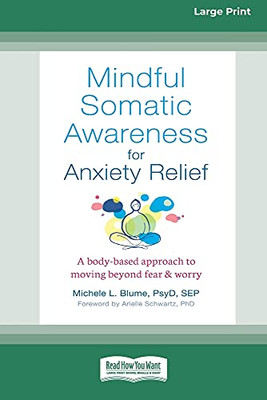 Mindful Somatic Awareness For Anxiety Relief: A Body-Based Approach To Moving Beyond Fear And Worry [Standard Large Print 16 Pt Edition]