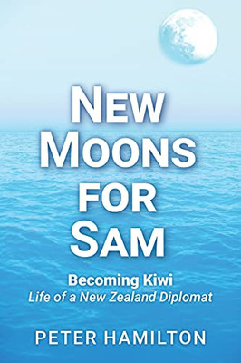 New Moons For Sam: Becoming Kiwi - Life Of A New Zealand Diplomat