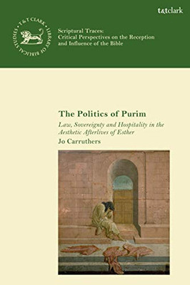 The Politics Of Purim: Law, Sovereignty And Hospitality In The Aesthetic Afterlives Of Esther (Scriptural Traces)