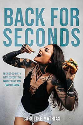 Back For Seconds: The Not-So-Dirty Little Secret To Weight Loss And Food Freedom