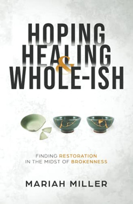 Hoping, Healing, & Whole-Ish: Finding Restoration In The Midst Of Brokenness