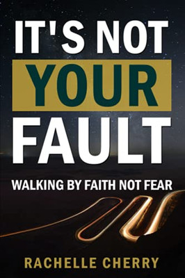 It'S Not Your Fault Volume One: Walking By Faith Not Fear