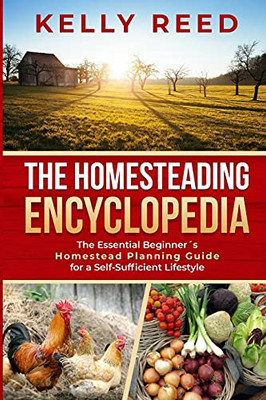 The Homesteading Encyclopedia: The Essential Beginner'S Homestead Planning Guide For A Self-Sufficient Lifestyle