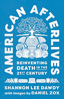 American Afterlives: Reinventing Death In The Twenty-First Century