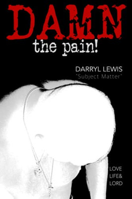 Damn The Pain!: Love, Life, And Lord