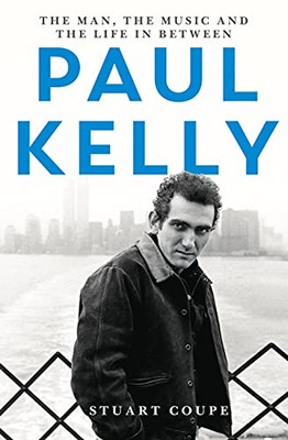 Paul Kelly: The Man, The Music And The Life In-Between