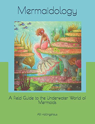 Mermaidology: A Field Guide to the Underwater World of Mermaids (Dr. Juniper Gladwell's Field Notes)