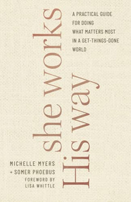 She Works His Way: A Practical Guide For Doing What Matters Most In A Get-Things-Done World