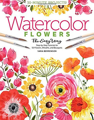 Watercolor The Easy Way Flowers: Step-By-Step Tutorials For 50 Flowers, Wreaths, And Bouquets (Watercolor The Easy Way, 2)