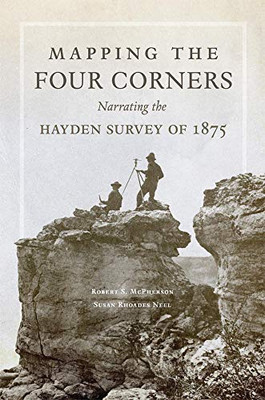 Mapping The Four Corners: Narrating The Hayden Survey Of 1875 (Volume 83) (American Exploration And Travel Series)