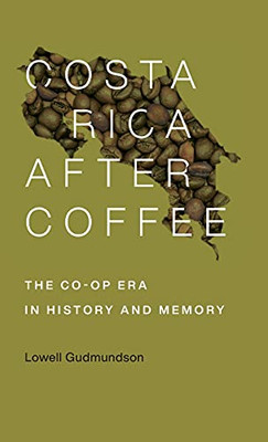 Costa Rica After Coffee: The Co-Op Era In History And Memory