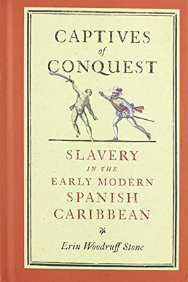 Captives Of Conquest: Slavery In The Early Modern Spanish Caribbean (The Early Modern Americas)