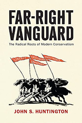 Far-Right Vanguard: The Radical Roots Of Modern Conservatism (Politics And Culture In Modern America)