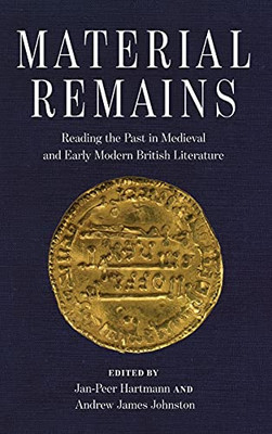 Material Remains: Reading The Past In Medieval And Early Modern British Literature (Interventions: New Studies Medieval Cult)