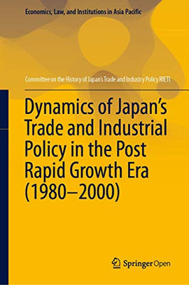 Dynamics of Japan’s Trade and Industrial Policy in the Post Rapid Growth Era (1980–2000) (Economics, Law, and Institutions in Asia Pacific)