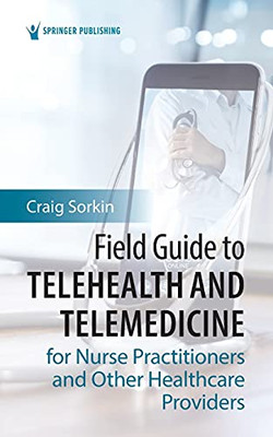 Field Guide To Telehealth And Telemedicine For Nurse Practitioners And Other Healthcare Providers