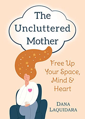 The Uncluttered Mother: Free Up Your Space, Mind & Heart