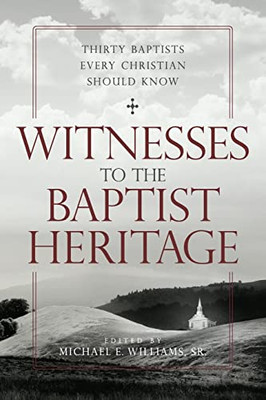 Witnesses To The Baptist Heritage: Thirty Baptists Every Christian Should Know (James N. Griffith Endowed Series In Baptist Studies)