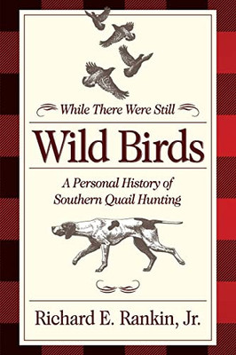 While There Were Still Wild Birds: A Personal History Of Southern Quail Hunting