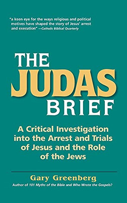 The Judas Brief: A Critical Investigation Into The Arrest And Trials Of Jesus And The Role Of The Jews